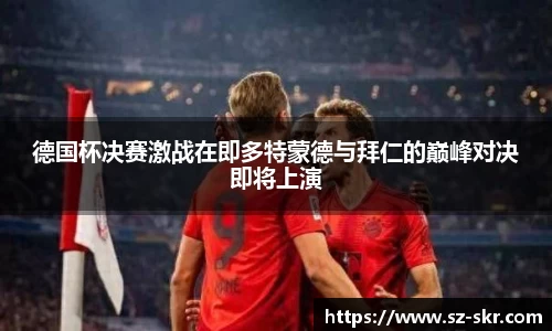 德国杯决赛激战在即多特蒙德与拜仁的巅峰对决即将上演