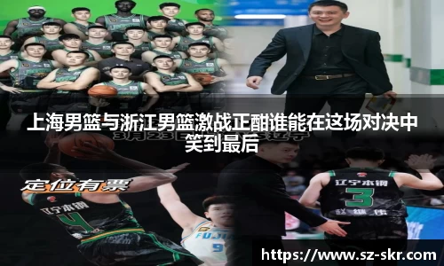 上海男篮与浙江男篮激战正酣谁能在这场对决中笑到最后