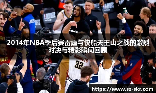 2014年NBA季后赛雷霆与快船天王山之战的激烈对决与精彩瞬间回顾