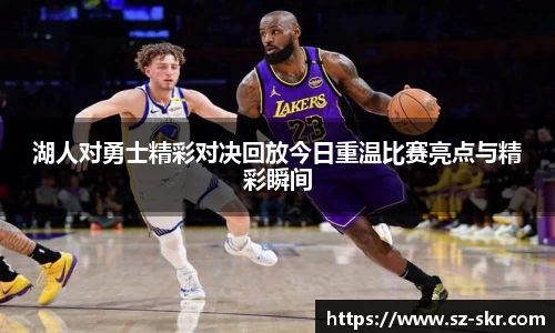 湖人对勇士精彩对决回放今日重温比赛亮点与精彩瞬间
